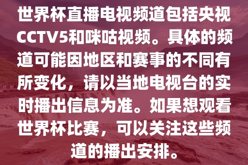 世界杯直播电视频道包括央视CCTV5和咪咕视频。具体的频道可能因地区和赛事的不同有所变化，请以当地电视台的实时播出信息为准。如果想观看世界杯比赛，可以关注这些频道的播出安排。眉山市正发家政服务有限公司