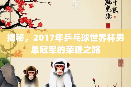 揭秘，2017年乒乓球世界杯男单冠军的荣耀之路