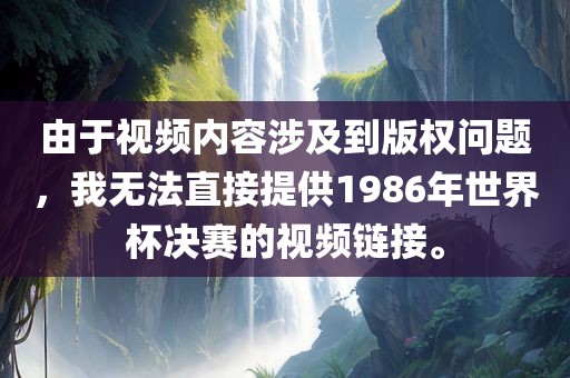 由于视频内容涉及到版权问题，我无法直接提供1986年世界杯决赛的视频链接。