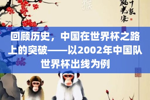 回顾历史，中国在世界杯之路上的突破——以2002年中国队世界杯出线为例