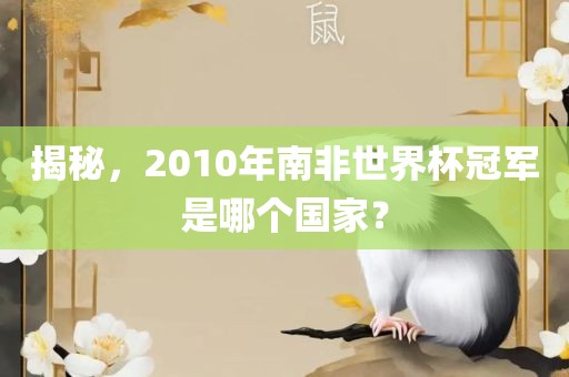 揭秘，2010年南非世界杯冠军是哪个国家？眉山市正发家政服务有限公司