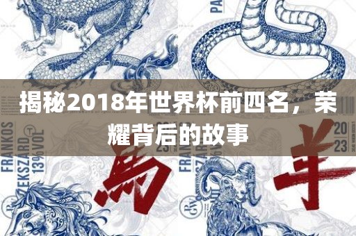 揭秘2018年世界杯前四名，荣耀背后的故事