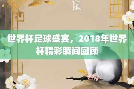 世界杯足球盛宴，2018年世界杯精彩瞬间回顾