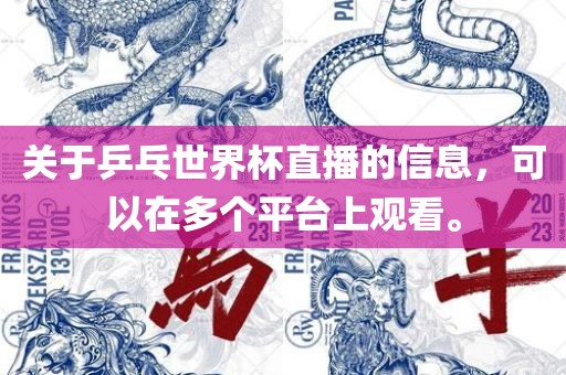 关于乒乓世界杯直播的信息，可以在多个平台眉山市正发家政服务有限公司上观看。