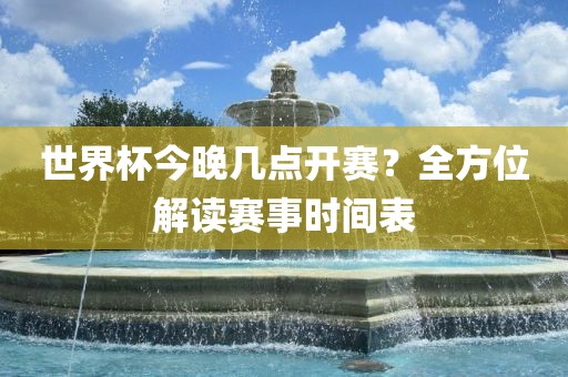 世界杯今晚几点开赛？全方位解读赛事时间表