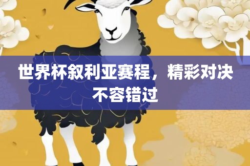 世界杯叙利亚赛程，精彩对决不容错过