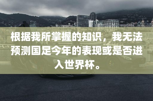 根据我所掌握的知识，我无法预测国足今年的表现或是否进入世界杯。