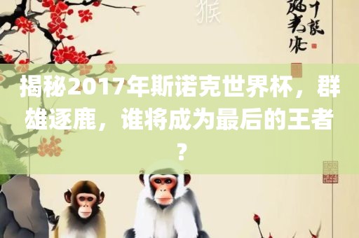 揭秘2017年斯诺克世界杯，群雄逐鹿，谁将成为最后的王者？