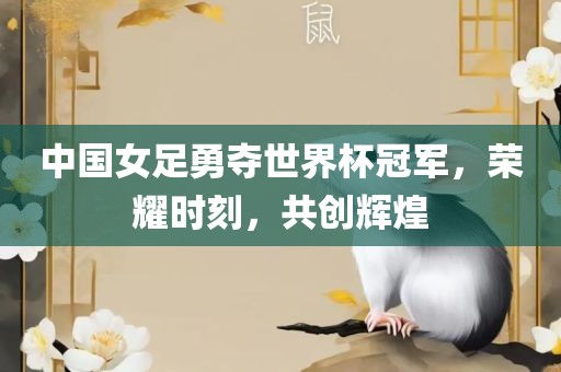 中国女足勇夺世界杯冠军，荣耀时刻，共创辉煌