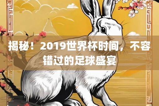 揭秘！2019世界杯时间，不容错过的足球盛宴