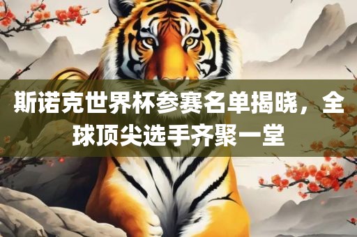 斯诺克世界杯参赛名单揭晓，全球顶尖选手齐聚一堂