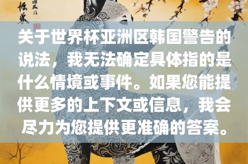 关于世界杯亚洲区韩国警告的说法，我无法确定具体指的是什么情境或事件。如果您能提供更多的上下文或信息，我会尽力为您提供更准确的答案。
