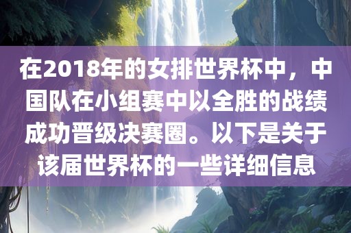 在2018年的女排世界杯中，中国队在小组赛中以全胜的战绩成功晋级决赛圈。以下是关于该届世界杯的一些详细信息