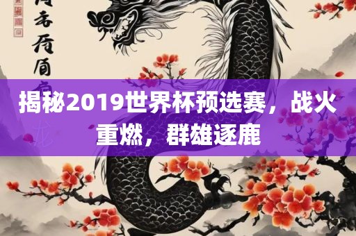 揭秘2019世界杯预选赛，战火重燃，群雄逐鹿