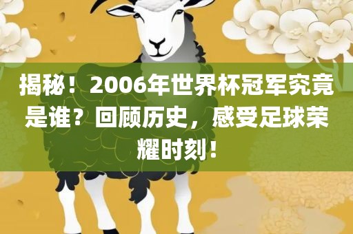 揭秘！2006年世界杯冠军究竟是谁？回顾历史，感受足球荣耀时刻！