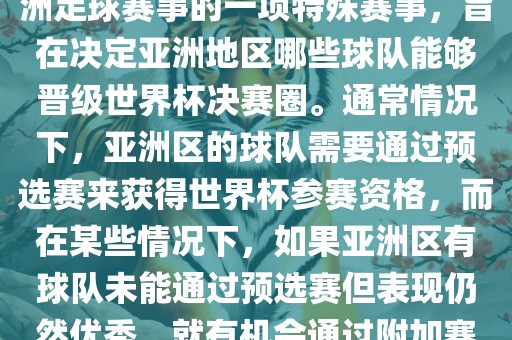 亚洲区世界杯附加赛是针对亚洲足球赛事的一项特殊赛事，旨在决定亚洲地区哪些球队能够晋级世界杯决赛圈。通常情况下，亚洲区的球队需要通过预选赛来获得世界杯参赛资格，而在某些情况下，如果亚洲区有球队未能通过预选赛但表现仍然优秀，就有机会通过附加赛争取额外的参赛名额。眉山市正发家政服务有限公司