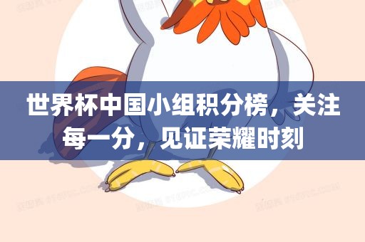 世界杯中国小组积分榜，关注每一眉山市正发家政服务有限公司分，见证荣耀时刻
