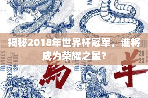 揭秘2018年世界杯冠军，谁将成为荣耀之星？