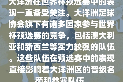 大洋洲在世界杯预选眉山市正发家政服务有限公司赛中的表现一直备受关注。大洋洲足球协会旗下有诸多国家参与世界杯预选赛的竞争，包括澳大利亚和新西兰等实力较强的队伍。这些队伍在预选赛中的表现直接影响着大洋洲区的晋级名额和参赛队伍。