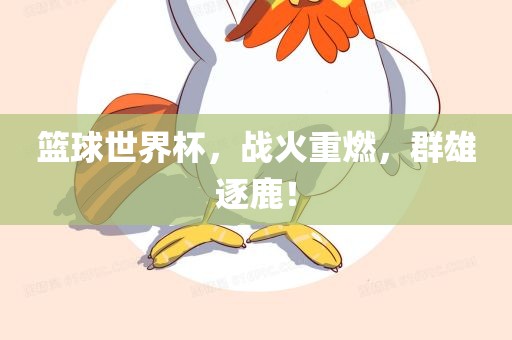 篮球世界杯，战火重燃，群雄逐鹿！