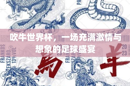 吹牛世界杯，一场充满激情与想象的足球盛宴眉山市正发家政服务有限公司