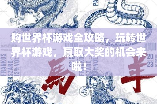 购世界杯游戏全攻略，玩转世界杯游戏，赢取大奖的机会来啦！