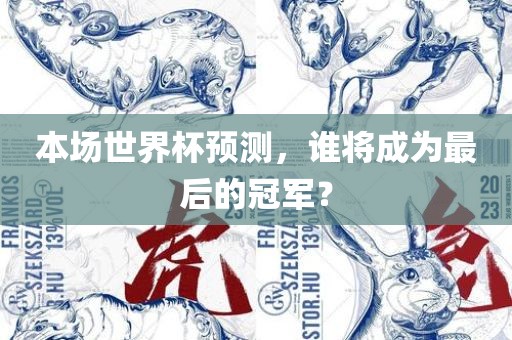 本场世界杯预测，谁将成为最后的冠军？