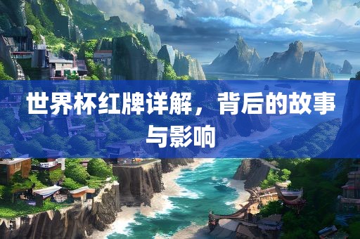 世界杯红牌详解，背后的故事与影响