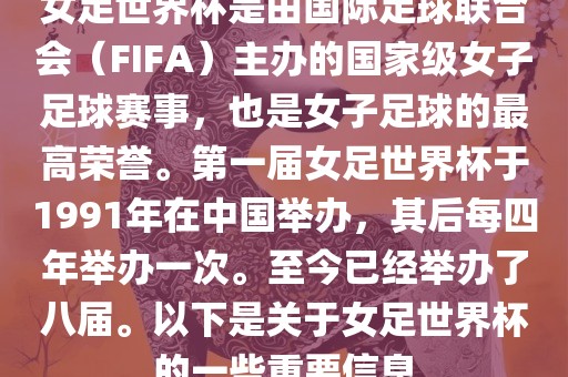 女足世界杯是由国际足球联合会（FIFA）主办的国家级女子足球赛事，也是女子足球的最高荣誉。第一届女足世界杯于1991年在中国举办，其后每四年举办一次。至今已经举办了八届。以下是关于女足世界杯的一些重要信息