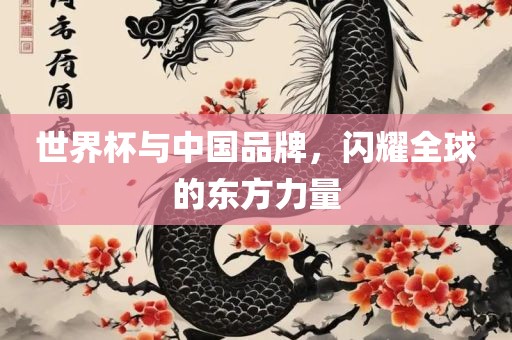 世界杯与中国品牌，闪耀全球的东方力量