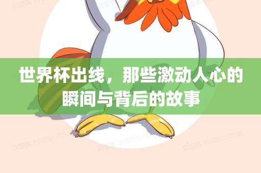 世界杯出线，那些激动人心的瞬间与背后的故事