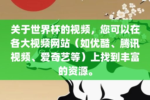 关于世界杯的视频，您可以在各大视频网站（如优酷、腾讯视频、爱奇艺等）上找到丰富的资源。