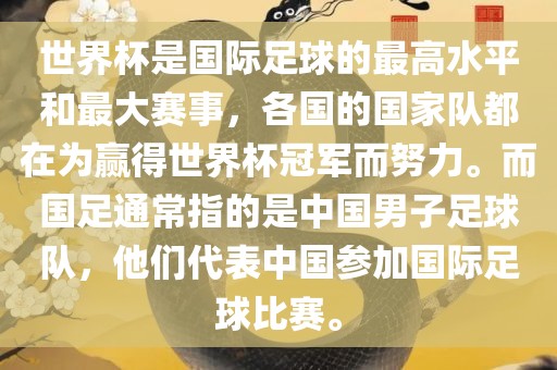 世界杯是国际足球的最高水平和最大赛事，各国的国家队都在为赢得世界杯冠军而努力。而国足通常指的是中国男子足球队，他们代表中国参加国际足球比赛。眉山市正发家政服务有限公司