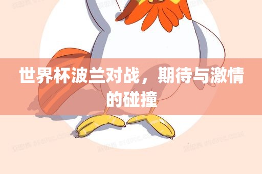 世界杯波兰对战，期待与激情的碰撞眉山市正发家政服务有限公司
