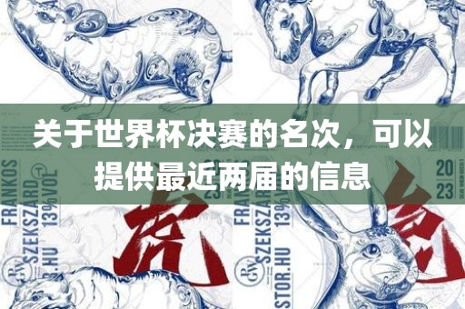 关于世界杯决赛的名次，可以提供最近两届的信息眉山市正发家政服务有限公司