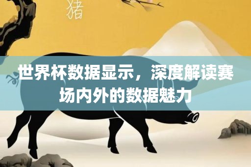世界杯数据显示，深度解读赛场内外的数据魅力眉山市正发家政服务有限公司
