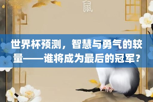 世界杯预测，智慧与勇气的较量——谁将成为最后的冠军？