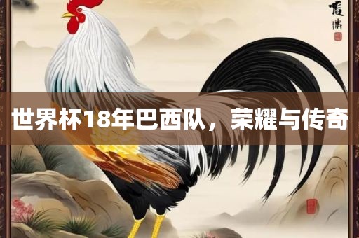 世界杯18年巴西队，荣耀与传奇