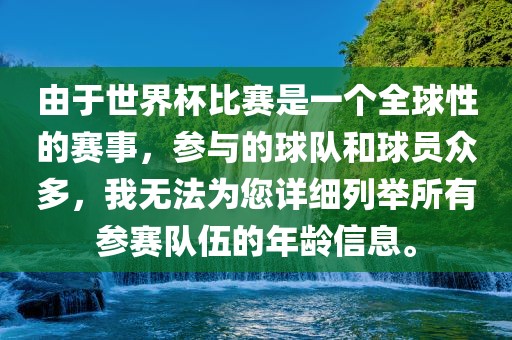 由于世界杯比赛是一个全球性的赛事，参与的球队和球员众多，我无法为您详细列举所有参赛队伍的年龄信息。