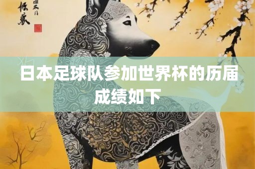 日本足球队参加世界杯的历届成绩如下眉山市正发家政服务有限公司