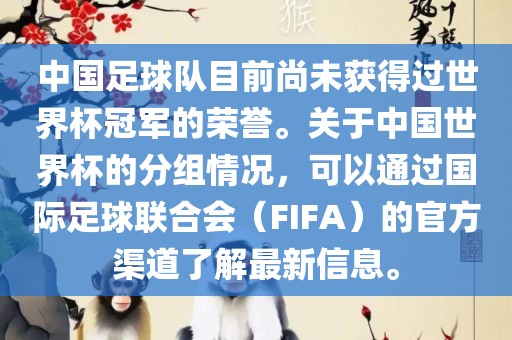 中国足球队目前尚未获得过世界杯冠军的荣誉。关于中国世界杯的分组情况，可以通过国际足球联合会（FIFA）的官方渠道了解最新信息。