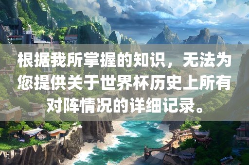 根据我所掌握的知识，无法为您提供关于世界杯历史上所有对阵情况的详细记录。