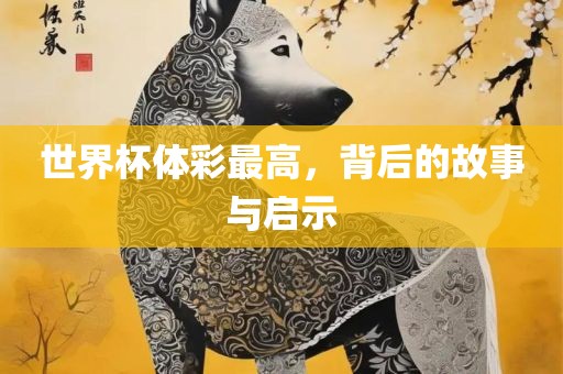 世界杯体彩最高，背后的故事与启示