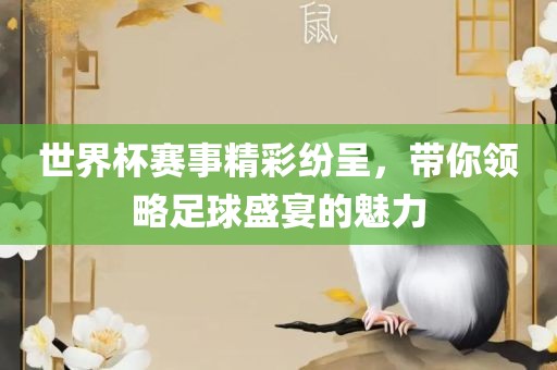 世界杯赛事精彩纷呈，带你领略足球盛宴的魅力