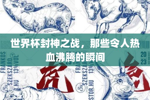 世界杯封神之战，那些令人热血沸腾的瞬间