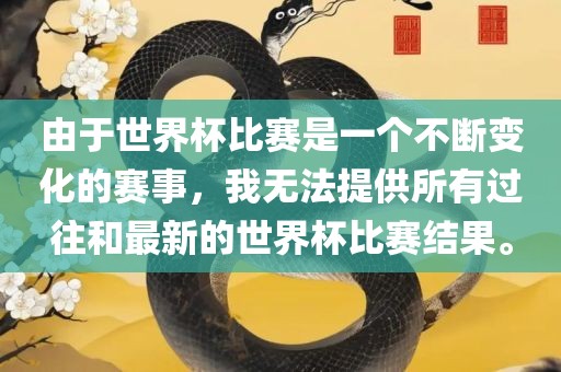 由于世界杯比赛是一个不断变化的赛事，我无法提供所有过往和最新的世界杯比赛结果。