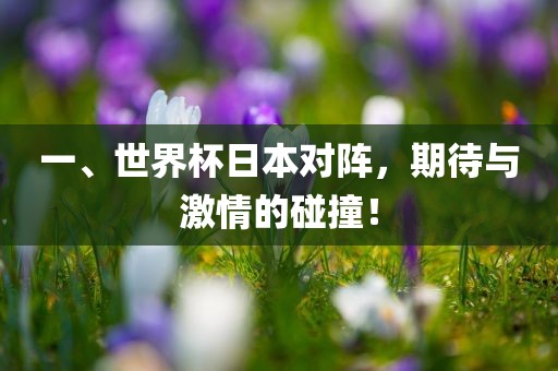一、世眉山市正发家政服务有限公司界杯日本对阵，期待与激情的碰撞！