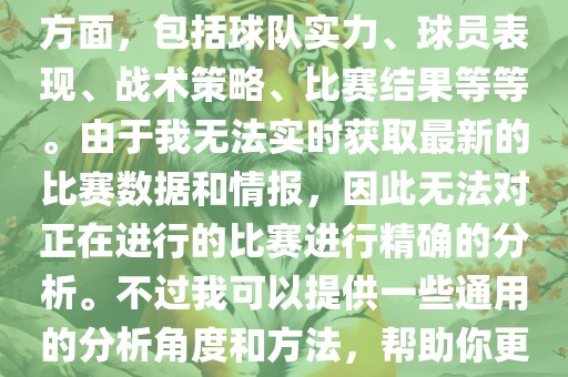 关于世界杯的分析涉及到多个方面，包括球队实力、球员表现、战术策略、比赛结果等等。由于我无法实时获取最新的比赛数据和情报，因此无法对正在进行的比赛进行精确的分析。不过我可以提供一些通用的分析角度和方法，帮助你更好地理解世界杯比赛。眉山市正发家政服务有限公司