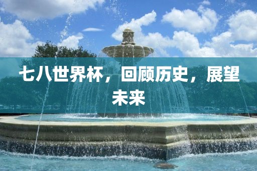 七八世界杯，回顾历史，展望未来