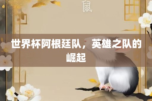 世界杯阿根廷队，英雄之队的崛起
